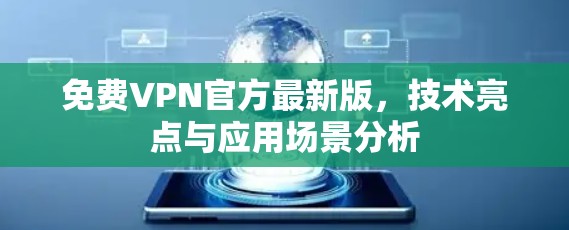 免费VPN官方最新版,技术亮点与应用场景分析 免费VPN官方最新版,技术亮点与应用场景分析