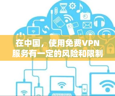 在中国，使用免费VPN服务有一定的风险和限制，且部分免费VPN可能无法绕过国外的网络限制。以下是一些常见的免费VPN工具和推荐，但请注意，这些工具可能在某些情况下受到限制