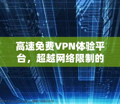 高速免费VPN体验平台，超越网络限制的秘密