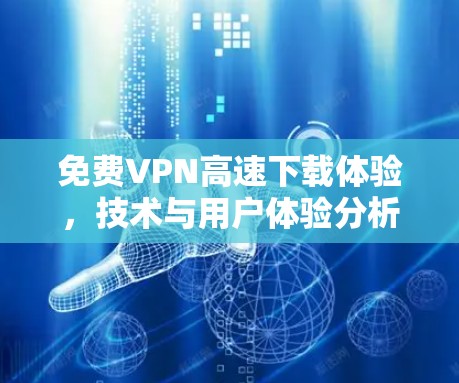 免费VPN高速下载体验,技术与用户体验分析 免费VPN高速下载体验,技术与用户体验分析