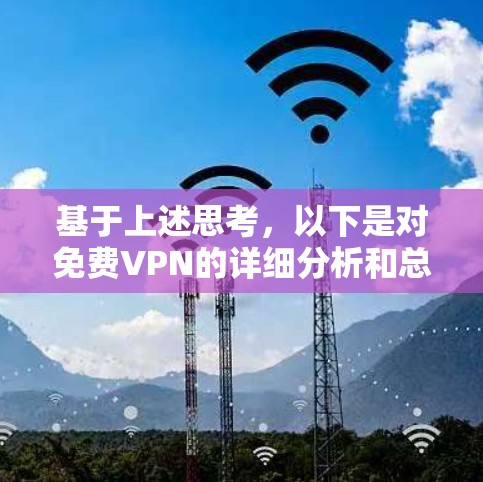 基于上述思考,以下是对免费VPN的详细分析和总结 基于上述思考,以下是对免费VPN的详细分析和总结