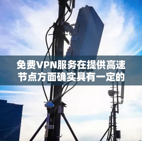 免费VPN服务在提供高速节点方面确实具有一定的优势,尤其是在价格方面吸引了许多用户。然而,使用免费VPN也伴随着诸多潜在的问题和挑战。以下是对免费VPN服务的详细分析和总结 免费VPN服务在提供高速节点方面确实具有一定的优势,尤其是在价格方面吸引了许多用户。然而,使用免费VPN也伴随着诸多潜在的问题和挑战。以下是对免费VPN服务的详细分析和总结