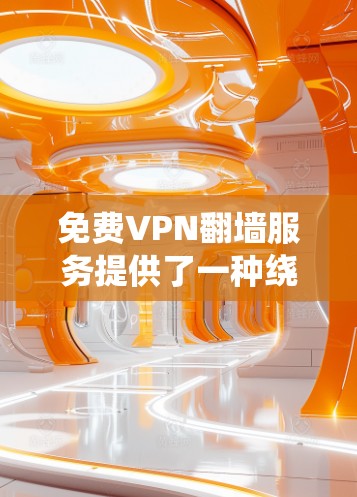 免费VPN翻墙服务提供了一种绕过网络限制的方式,但使用时需谨慎考虑以下几点 免费VPN翻墙服务提供了一种绕过网络限制的方式,但使用时需谨慎考虑以下几点