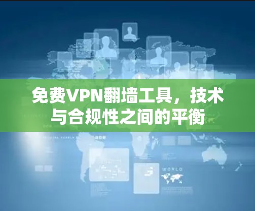 免费VPN翻墙工具,技术与合规性之间的平衡 免费VPN翻墙工具,技术与合规性之间的平衡