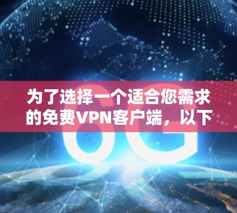为了选择一个适合您需求的免费VPN客户端,以下是对每个推荐VPN的详细分析和建议 为了选择一个适合您需求的免费VPN客户端,以下是对每个推荐VPN的详细分析和建议