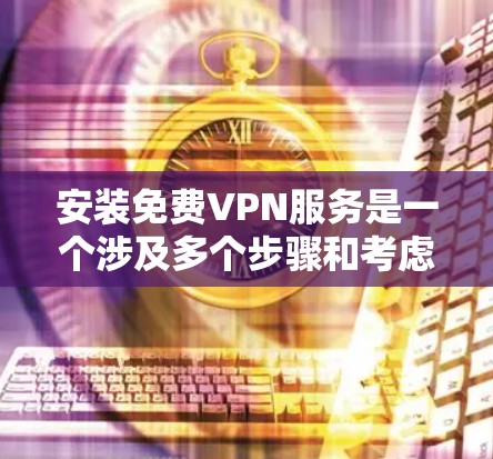 安装免费VPN服务是一个涉及多个步骤和考虑的过程，以下是一个有条理的指南，帮助您顺利完成安装和使用