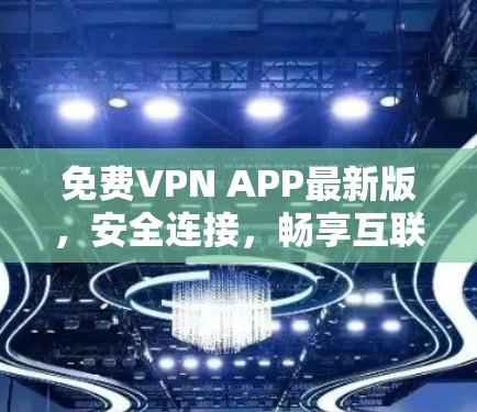 免费VPN APP最新版,安全连接,畅享互联网 免费VPN APP最新版,安全连接,畅享互联网