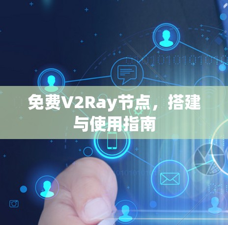 免费V2Ray节点,搭建与使用指南 免费V2Ray节点,搭建与使用指南