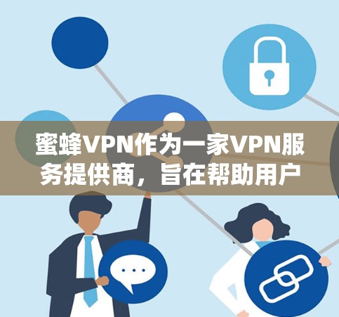 蜜蜂VPN作为一家VPN服务提供商，旨在帮助用户科学上网，绕过网络限制，访问被拦截的网站或资源。以下是对蜜蜂VPN科学上网体验的一些分析和总结