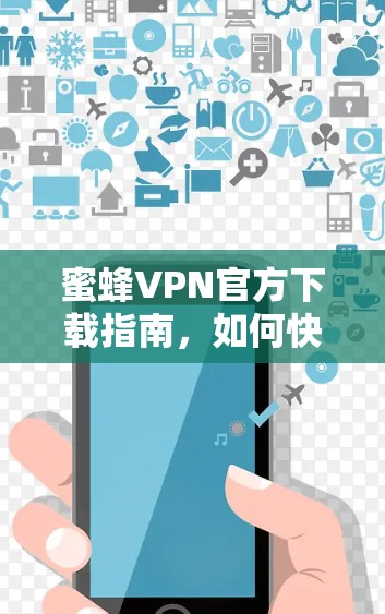 蜜蜂VPN官方下载指南,如何快速获取最新版本 蜜蜂VPN官方下载指南,如何快速获取最新版本
