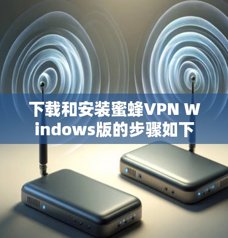 下载和安装蜜蜂VPN Windows版的步骤如下 下载和安装蜜蜂VPN Windows版的步骤如下