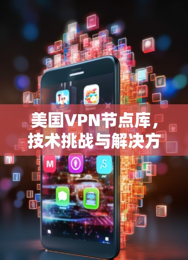 美国VPN节点库，技术挑战与解决方案