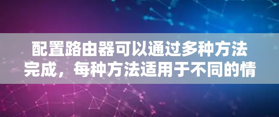 配置路由器可以通过多种方法完成,每种方法适用于不同的情况。以下是详细的步骤指南 配置路由器可以通过多种方法完成,每种方法适用于不同的情况。以下是详细的步骤指南