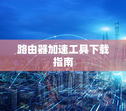 路由器加速工具下载指南 路由器加速工具下载指南