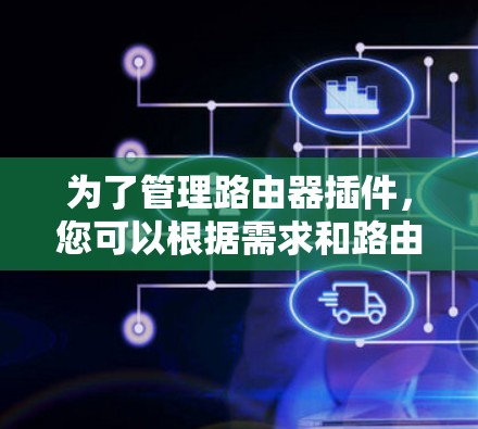 为了管理路由器插件,您可以根据需求和路由器品牌选择合适的工具。以下是针对不同情况的建议 为了管理路由器插件,您可以根据需求和路由器品牌选择合适的工具。以下是针对不同情况的建议