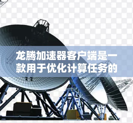 龙腾加速器客户端是一款用于优化计算任务的高性能加速器,通常用于大数据处理、人工智能训练等场景。以下是关于龙腾加速器客户端的一些信息和指南 龙腾加速器客户端是一款用于优化计算任务的高性能加速器,通常用于大数据处理、人工智能训练等场景。以下是关于龙腾加速器客户端的一些信息和指南
