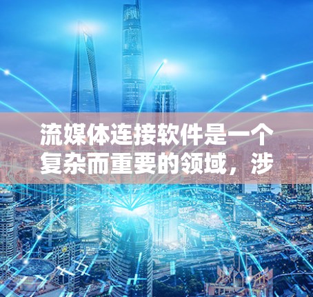 流媒体连接软件是一个复杂而重要的领域，涉及多种协议、服务器和客户端应用。以下是对流媒体连接软件的详细总结