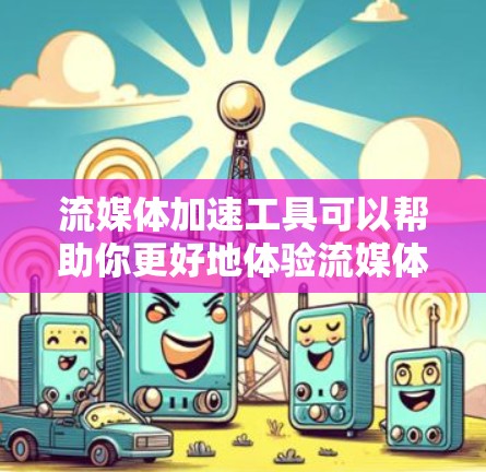 流媒体加速工具可以帮助你更好地体验流媒体服务,减少延迟、提高视频质量和稳定性。以下是一些常见的流媒体加速工具和方法 流媒体加速工具可以帮助你更好地体验流媒体服务,减少延迟、提高视频质量和稳定性。以下是一些常见的流媒体加速工具和方法