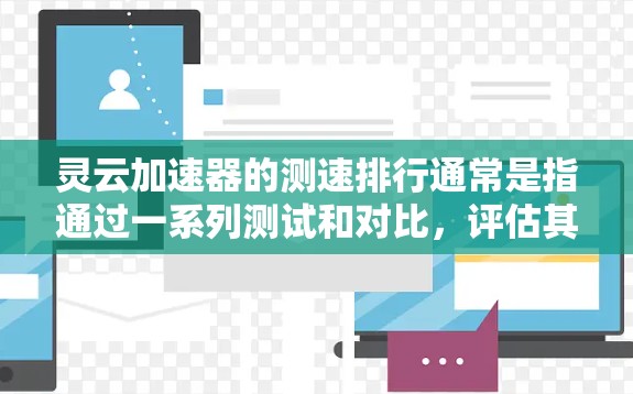 灵云加速器的测速排行通常是指通过一系列测试和对比,评估其在不同场景下的性能表现,包括带宽加速、延迟优化、稳定性等关键指标。以下是一些可能涉及的测速指标和排行方法 灵云加速器的测速排行通常是指通过一系列测试和对比,评估其在不同场景下的性能表现,包括带宽加速、延迟优化、稳定性等关键指标。以下是一些可能涉及的测速指标和排行方法