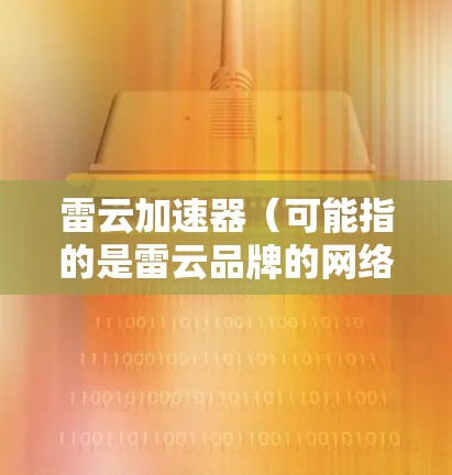 雷云加速器(可能指的是雷云品牌的网络加速器或相关工具)在PC端的使用可能涉及以下步骤和注意事项。以下是一些通用的指南,假设你是在PC上使用雷云相关的加速器软件 雷云加速器(可能指的是雷云品牌的网络加速器或相关工具)在PC端的使用可能涉及以下步骤和注意事项。以下是一些通用的指南,假设你是在PC上使用雷云相关的加速器软件