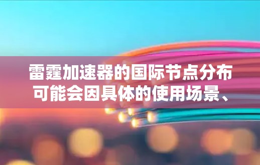 雷霆加速器的国际节点分布可能会因具体的使用场景、数据量和性能需求而有所不同。如果你正在使用或考虑使用雷霆加速器的国际节点,以下是一些可能的信息和建议 雷霆加速器的国际节点分布可能会因具体的使用场景、数据量和性能需求而有所不同。如果你正在使用或考虑使用雷霆加速器的国际节点,以下是一些可能的信息和建议