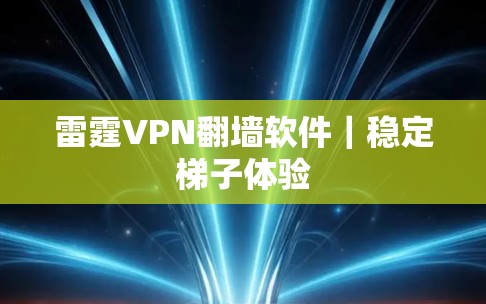 雷霆VPN翻墙软件|稳定梯子体验 雷霆VPN翻墙软件|稳定梯子体验