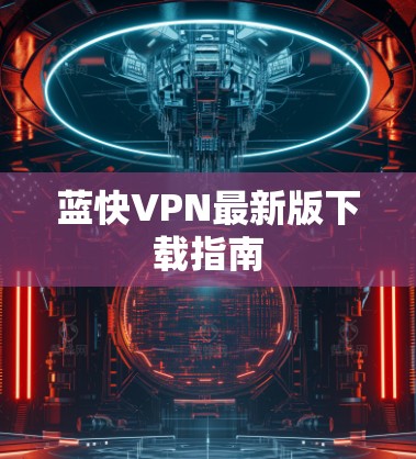 蓝快VPN最新版下载指南 蓝快VPN最新版下载指南