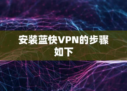 安装蓝快VPN的步骤如下 安装蓝快VPN的步骤如下