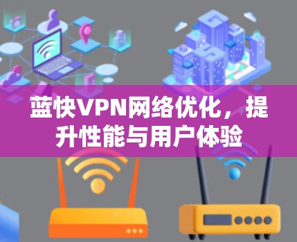 蓝快VPN网络优化,提升性能与用户体验 蓝快VPN网络优化,提升性能与用户体验