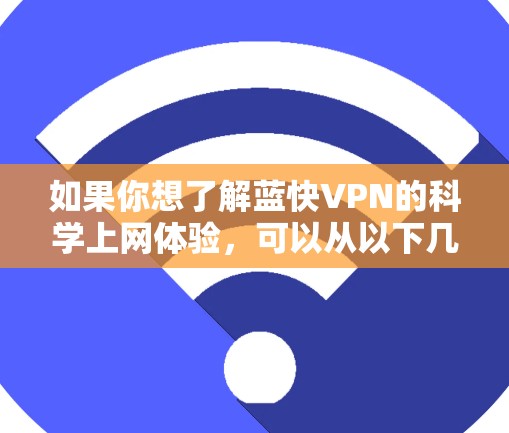 如果你想了解蓝快VPN的科学上网体验,可以从以下几个方面进行分析和评估 如果你想了解蓝快VPN的科学上网体验,可以从以下几个方面进行分析和评估