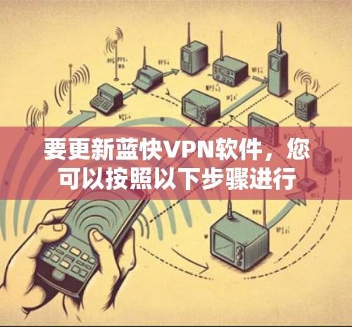 要更新蓝快VPN软件，您可以按照以下步骤进行