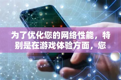 为了优化您的网络性能,特别是在游戏体验方面,您可以按照以下步骤进行调整和优化 为了优化您的网络性能,特别是在游戏体验方面,您可以按照以下步骤进行调整和优化