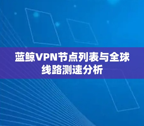 蓝鲸VPN节点列表与全球线路测速分析 蓝鲸VPN节点列表与全球线路测速分析