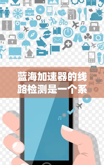 蓝海加速器的线路检测是一个系统性、逐步的过程,确保各个模块和电路部分正常工作。以下是对检测流程的详细总结 蓝海加速器的线路检测是一个系统性、逐步的过程,确保各个模块和电路部分正常工作。以下是对检测流程的详细总结