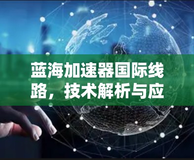 蓝海加速器国际线路，技术解析与应用探讨