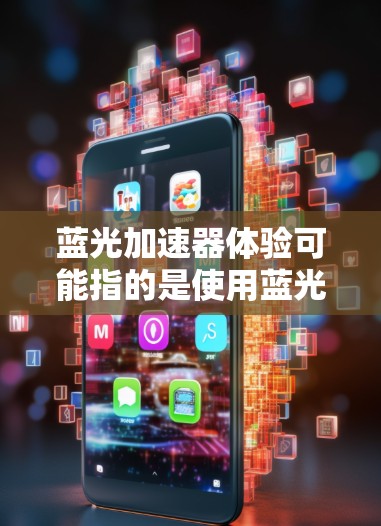 蓝光加速器体验可能指的是使用蓝光加速器时的实际操作和感受。如果你指的是某种特定的设备或技术,可能需要更多的上下文来准确解释。以下是一些可能的解释和相关信息 蓝光加速器体验可能指的是使用蓝光加速器时的实际操作和感受。如果你指的是某种特定的设备或技术,可能需要更多的上下文来准确解释。以下是一些可能的解释和相关信息
