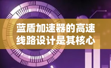 蓝盾加速器的高速线路设计是其核心技术之一,直接影响其性能和效率。以下是对蓝盾加速器高速线路的详细分析 蓝盾加速器的高速线路设计是其核心技术之一,直接影响其性能和效率。以下是对蓝盾加速器高速线路的详细分析