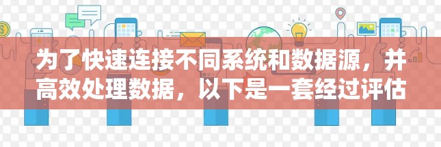 为了快速连接不同系统和数据源，并高效处理数据，以下是一套经过评估的解决方案，结合了多种工具和技术，确保高效、稳定且易于维护