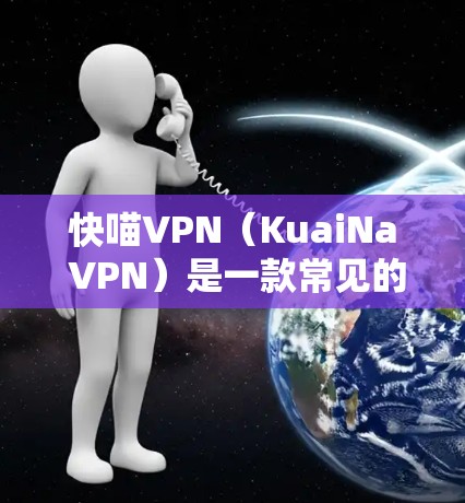 快喵VPN（KuaiNa VPN）是一款常见的VPN服务，用户可能会关心其性能表现。以下是一些关于快喵VPN性能测试的建议和方法