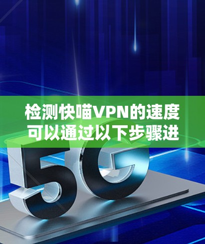 检测快喵VPN的速度可以通过以下步骤进行 检测快喵VPN的速度可以通过以下步骤进行