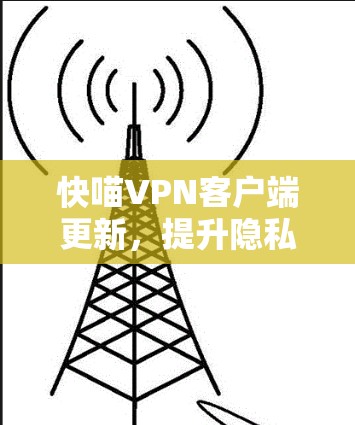 快喵VPN客户端更新,提升隐私与安全性能 快喵VPN客户端更新,提升隐私与安全性能