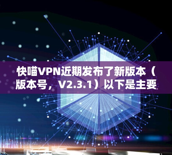 快喵VPN近期发布了新版本(版本号,V2.3.1)以下是主要更新说明 快喵VPN近期发布了新版本(版本号,V2.3.1)以下是主要更新说明