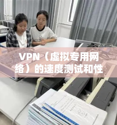 VPN（虚拟专用网络）的速度测试和性能排行主要是为了评估不同VPN服务的网络连接质量和性能。以下是一些关键因素和方法，可以帮助你进行VPN速度测试和性能排行