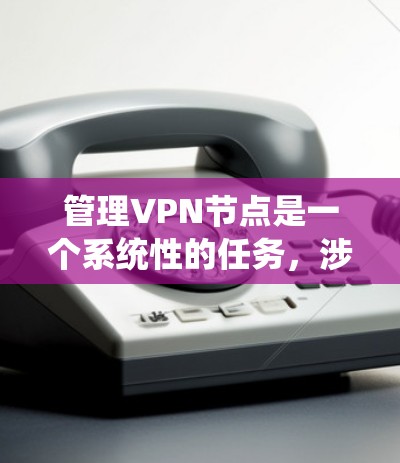 管理VPN节点是一个系统性的任务,涉及多个方面,以下是对该任务的总结和建议 管理VPN节点是一个系统性的任务,涉及多个方面,以下是对该任务的总结和建议