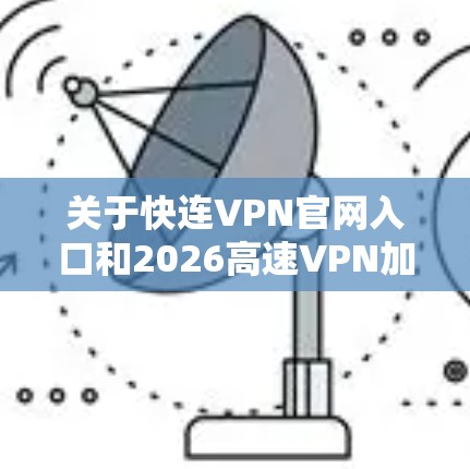 关于快连VPN官网入口和2026高速VPN加速器下载，您可以通过以下步骤找到相关资源
