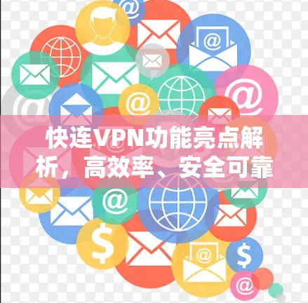 快连VPN功能亮点解析,高效率、安全可靠、稳定连接 快连VPN功能亮点解析,高效率、安全可靠、稳定连接