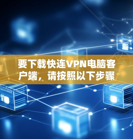 要下载快连VPN电脑客户端，请按照以下步骤操作