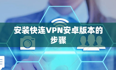 安装快连VPN安卓版本的步骤 安装快连VPN安卓版本的步骤