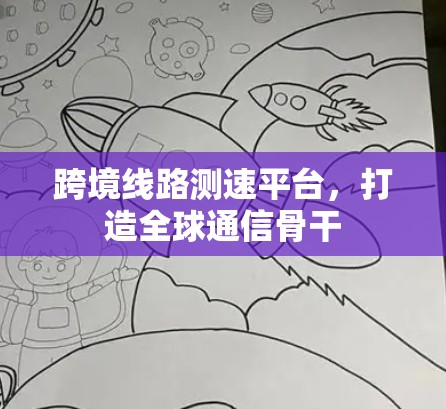 跨境线路测速平台,打造全球通信骨干 跨境线路测速平台,打造全球通信骨干