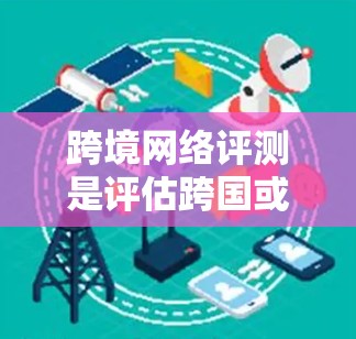 跨境网络评测是评估跨国或跨地区网络连接性能、稳定性、安全性和用户体验的过程,通常用于比较不同网络服务提供商(NPS)或网络连接方案的优劣。以下是跨境网络评测的关键方面和步骤 跨境网络评测是评估跨国或跨地区网络连接性能、稳定性、安全性和用户体验的过程,通常用于比较不同网络服务提供商(NPS)或网络连接方案的优劣。以下是跨境网络评测的关键方面和步骤